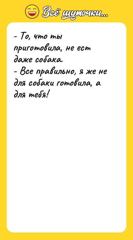 - То, что ты приготовила, не ест даже собака.