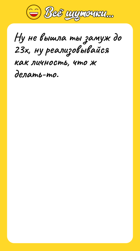 Ну не вышла ты замуж до 23х, ну реализовывайся как