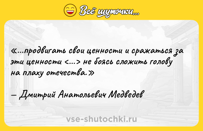 Цитата: продвигать свои ценности и сражаться за эти ценности не боясь сложить голову на плаху отечества.Дмитрий Анатольевич Медведев