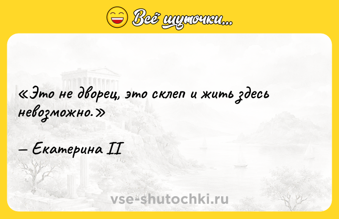 Цитата: Это не дворец, это склеп и жить здесь невозможно.Екатерина II