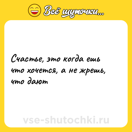Шутка: Счастье, это когда ешь что хочется, а не жрешь, что дают