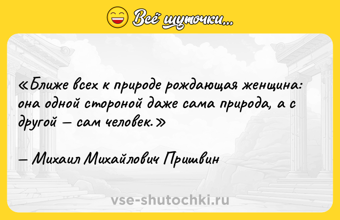 Цитата: Ближе всех к природе рождающая женщина: она одной стороной даже сама природа, а с другой сам человек.Михаил Михайлович Пришвин
