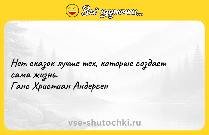 Цитата: Нет сказок лучше тех, которые создает сама жизнь. Ганс Христиан Андерсен