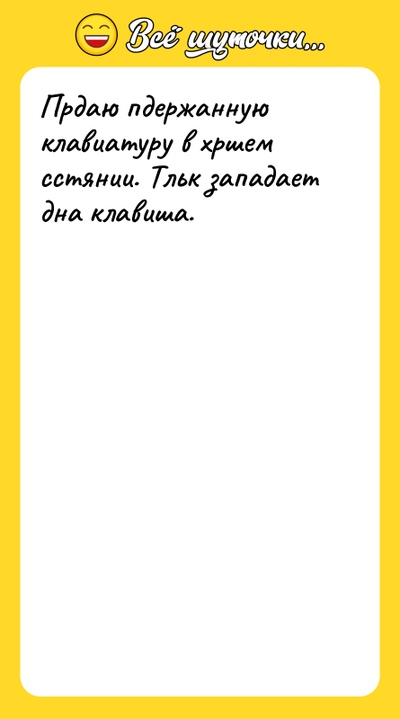 Шутка: Прдаю пдержанную клавиатуру в хршем сстянии. Тльк западает дна клавиша.