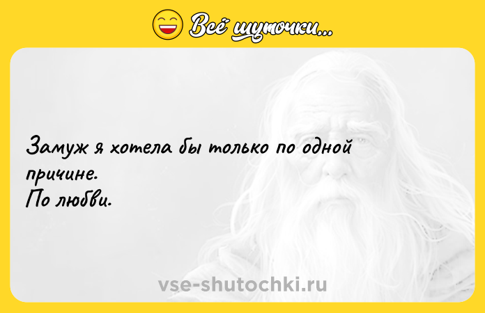 Цитата: Замуж я хотела бы только по одной причине. По любви.