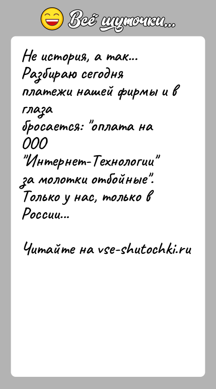 История: Не история, а так... Разбираю сегодня платежи нашей фирмы и в глазабросается: оплата на ООО Интернет-Технологии за молотки отбойные .Только у