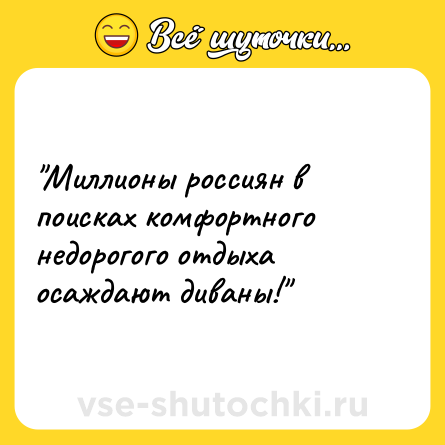 Шутка: "Миллионы россиян в поисках комфортного недорогого отдыха осаждают диваны!"