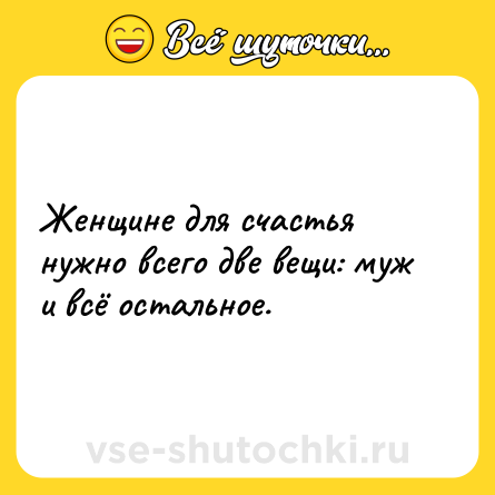 Шутка: Женщине для счастья нужно всего две вещи: муж и всё остальное.