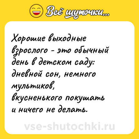 Шутка: Хорошие выходные взрослого - это обычный день в детском саду: дневной сон, немного мультиков, вкусненького покушать и ничего не делать.