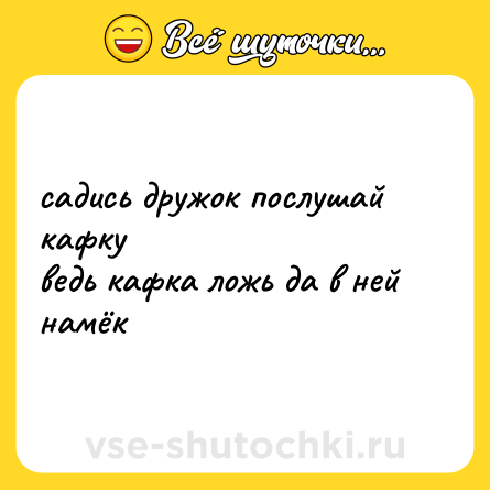 Шутка: садись дружок послушай кафку<br>ведь кафка ложь да в ней намёк