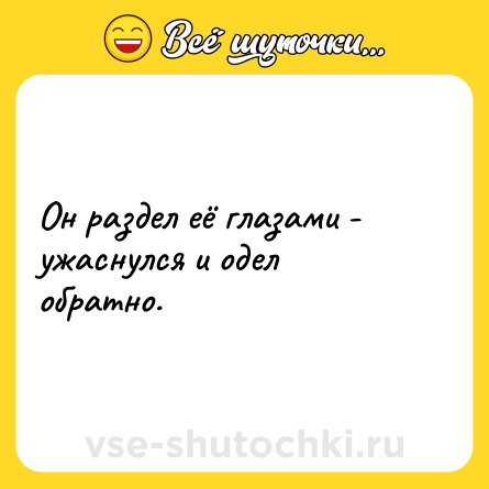 Шутка: Он раздел её глазами - ужаснулся и одел обратно.