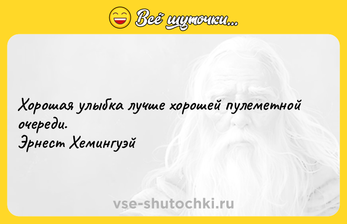 Цитата: Хорошая улыбка лучше хорошей пулеметной очереди. Эрнест Хемингуэй