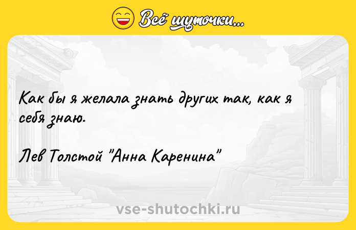 Цитата: Как бы я желала знать других так, как я себя знаю.Лев Толстой Анна Каренина