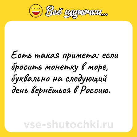Шутка: Есть такая примета: если бросить монетку в море, буквально на следующий день вернёшься в Россию.