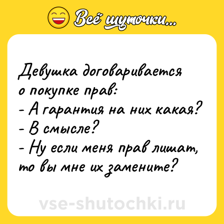 Шутка: Девушка договаривается о покупке прав:<br>- А гарантия на них какая?<br>- В смысле?<br>- Ну если меня прав лишат, то вы мне их замените?