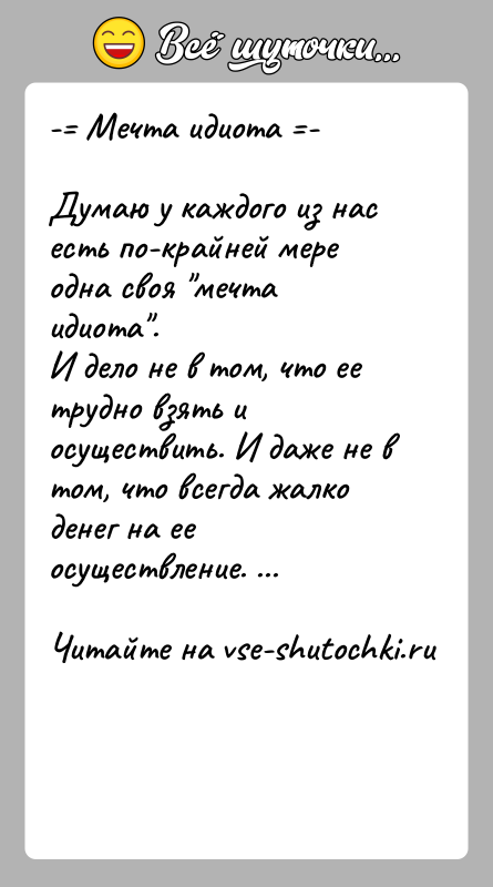 История: - Мечта идиота -Думаю у каждого из нас есть по-крайней мере одна своя мечта идиота .И дело не в том, что