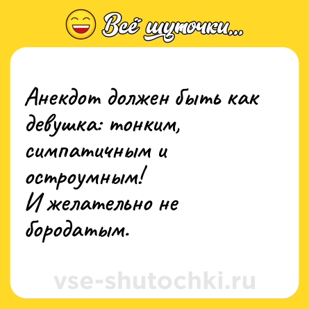 Шутка: Анекдот должен быть как девушка: тонким, симпатичным и остроумным!<br>И желательно не бородатым.