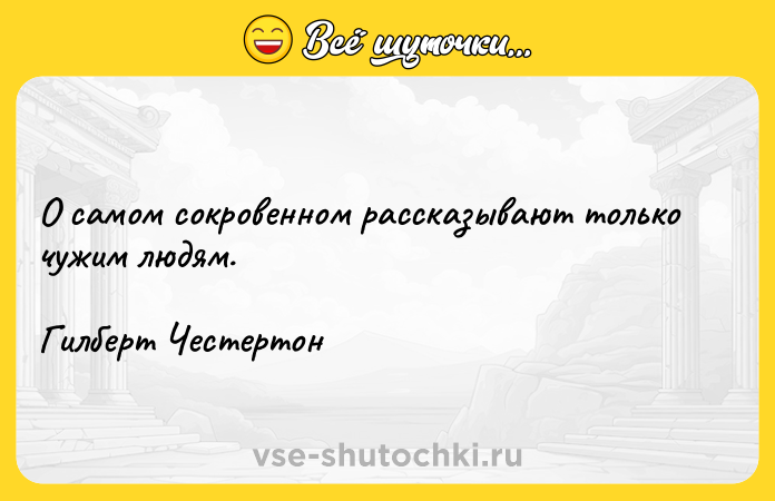 Цитата: О самом сокровенном рассказывают только чужим людям.Гилберт Честертон