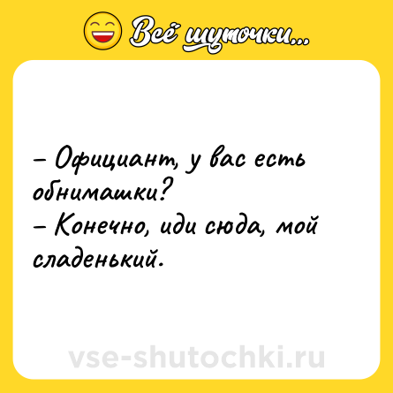Шутка: – Официант, у вас есть обнимашки? <br>– Конечно, иди сюда, мой сладенький.