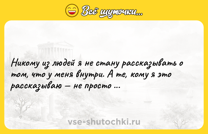 Цитата: Никому из людей я не стану рассказывать о том, что у меня внутри. А те, кому я это рассказываю не просто люди. Это мои люди.
