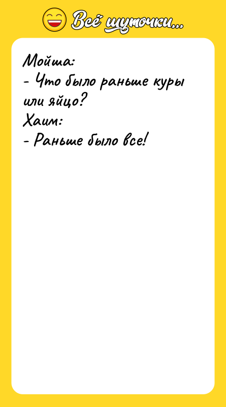 Мойша: - Что было раньше куры или яйцо? Хаим: -