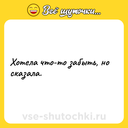 Шутка: Хотела что-то забыть, но сказала.