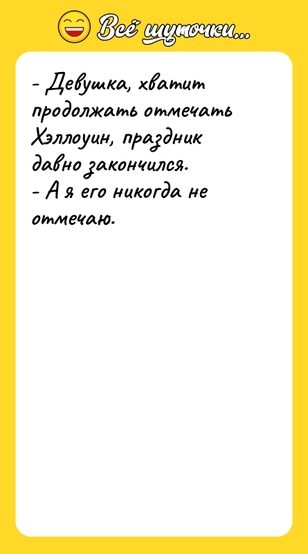 - Девушка, хватит продолжать отмечать Хэллоуин, праздник давно закончился. -