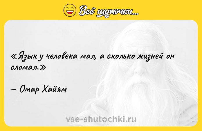 Цитата: Язык у человека мал, а сколько жизней он сломал.Омар Хайям