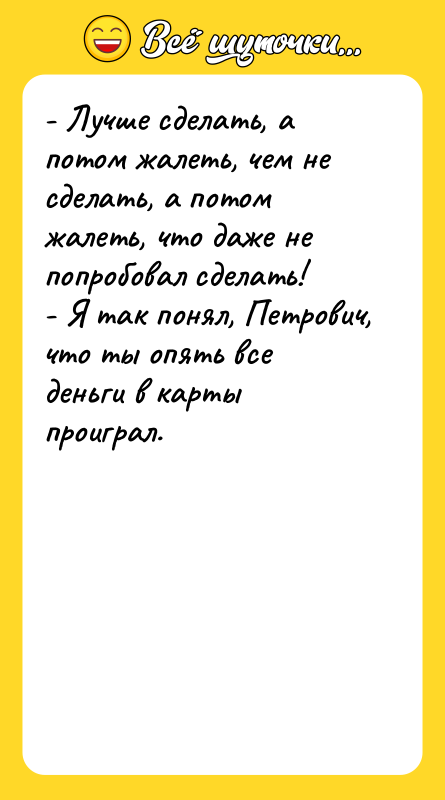 - Лучше сделать, а потом жалеть, чем не сделать, а