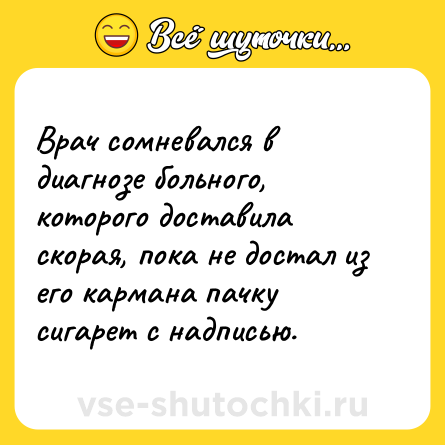 Шутка: Врач сомневался в диагнозе больного, которого доставила скорая, пока не достал из его кармана пачку сигарет с надписью.