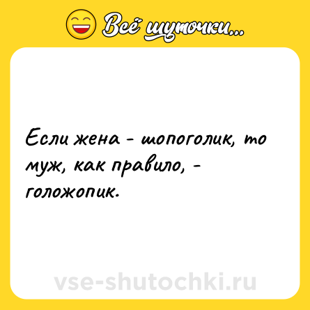 Шутка: Если жена - шопоголик, то муж, как правило, - голожопик.