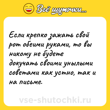 Шутка: Если крепко зажать свой рот обеими руками, то вы никому не будете докучать своими унылыми советами как устно, так и на письме.