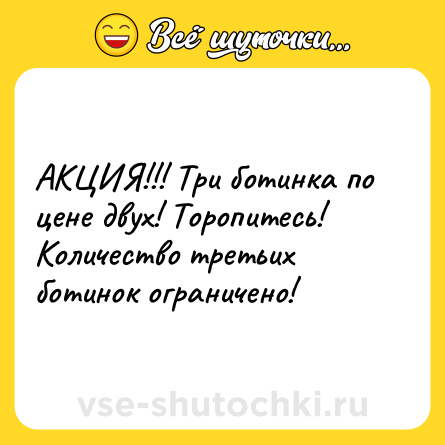 Шутка: АКЦИЯ!!! Три ботинка по цене двух! Торопитесь! Количество третьих ботинок ограничено!