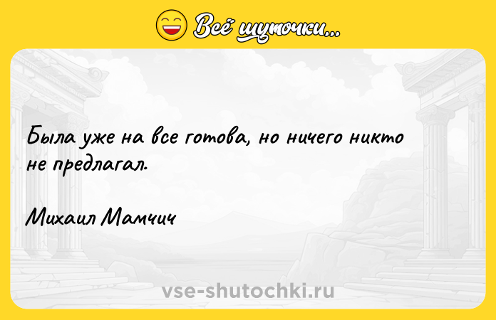 Цитата: Была уже на все готова, но ничего никто не предлагал. Михаил Мамчич