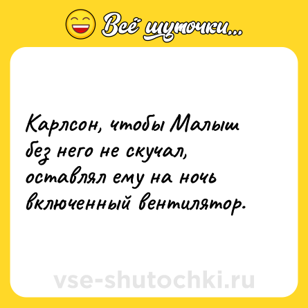 Шутка: Карлсон, чтобы Малыш без него не скучал, оставлял ему на ночь включенный вентилятор.