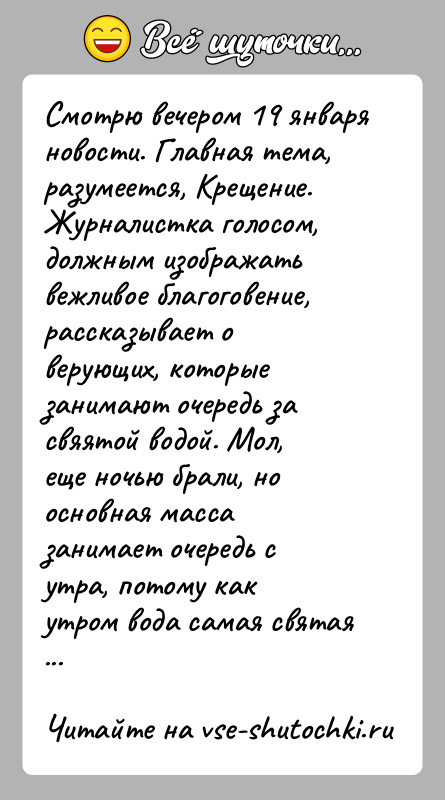 История: Смотрю вечером 19 января новости. Главная тема, разумеется, Крещение.Журналистка голосом, должным изображать вежливое благоговение,рассказывает о верующих, которые занимают очередь за
