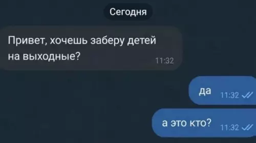 Когда забыл, с кем вообще живешь 😂 - Привет, хочешь заберу детей на выходные? да а это кто?