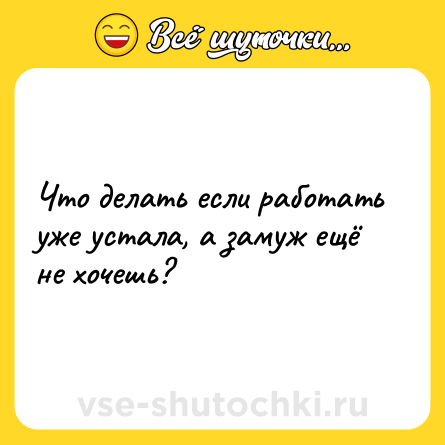 Шутка: Что делать если работать уже устала, а замуж ещё не хочешь?