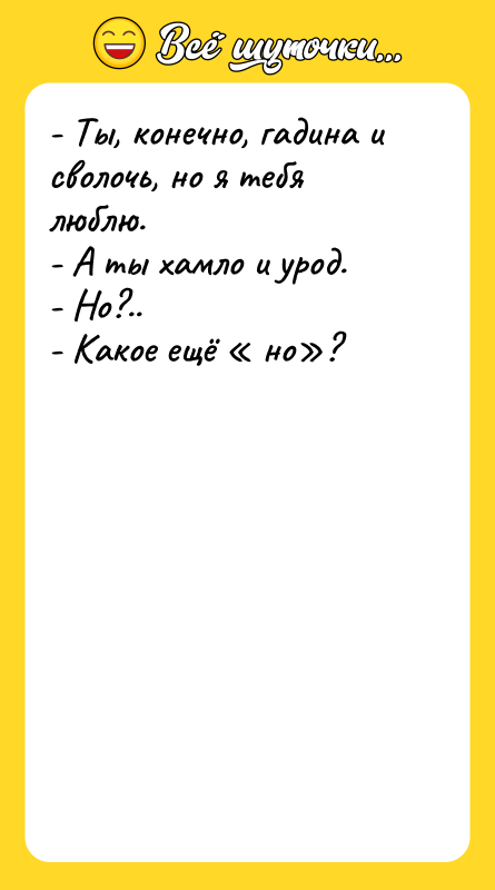 - Ты, конечно, гадина и сволочь, но я тебя люблю.