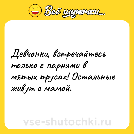 Шутка: Девчонки, встречайтесь только с парнями в мятых трусах! Остальные живут с мамой.
