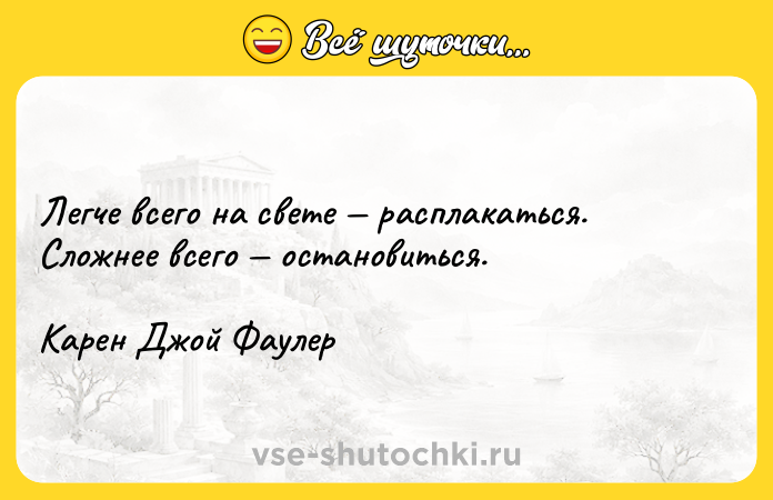Цитата: Легче всего на свете расплакаться. Сложнее всего остановиться.Карен Джой Фаулер