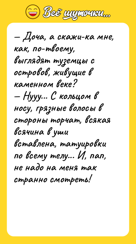 — Доча, а скажи-ка мне, как, по-твоему, выглядят туземцы с