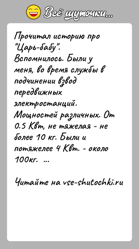 История: Прочитал историю про Царь-бабу . Вспомнилось. Были у меня, во время службы в подчинении взвод передвижных электростанций. Мощностей различных. От 0.5