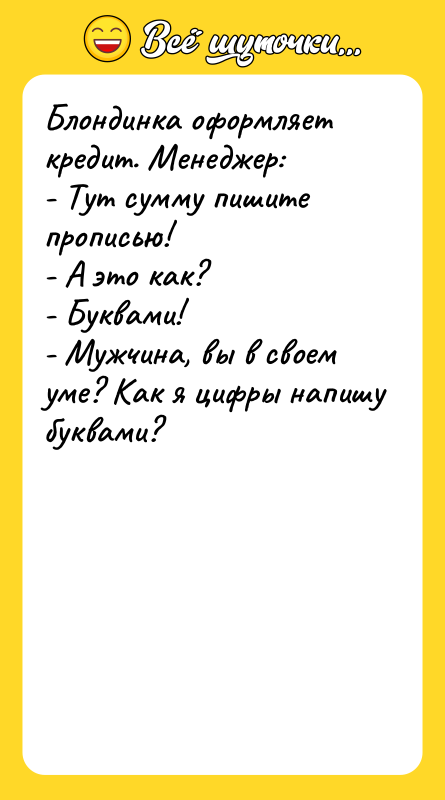 Блондинка оформляет кредит. Менеджер: - Тут сумму пишите прописью! -
