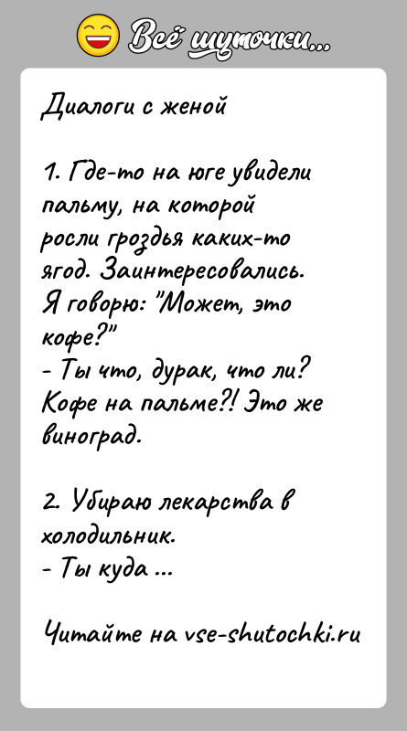 История: Диалоги с женой1. Где-то на юге увидели пальму, на которой росли гроздья каких-то ягод. Заинтересовались. Я говорю: Может, это кофе? -