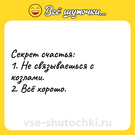 Шутка: Секрет счастья: <br>1. Не связываешься с козлами. <br>2. Всё хорошо.