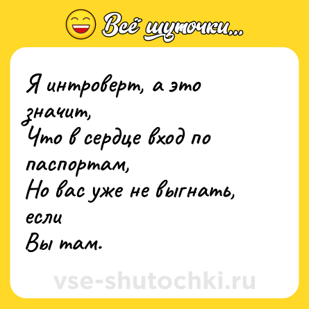 Шутка: Я интроверт, а это значит,<br>Что в сердце вход по паспортам,<br>Но вас уже не выгнать, если<br>Вы там.