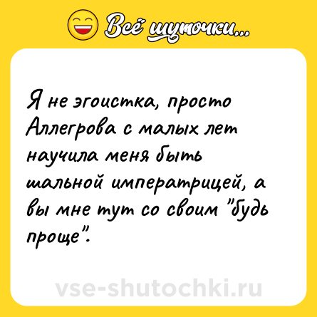 Шутка: Я не эгоистка, просто Аллегрова с малых лет научила меня быть шальной императрицей, а вы мне тут со своим 
