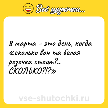 Шутка: 8 марта – это день, когда «сколько вон та белая розочка стоит?.. СКОЛЬКО?!?»