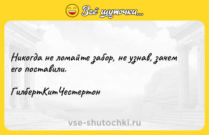 Цитата: Никогда не ломайте забор, не узнав, зачем его поставили. ГилбертКитЧестертон